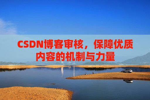 CSDN博客审核，保障优质内容的机制与力量